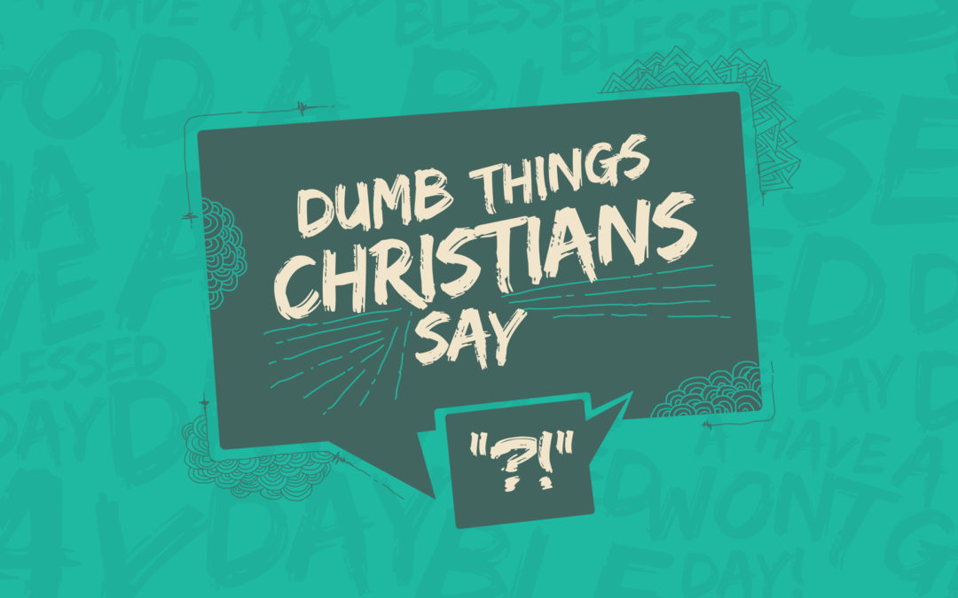 Dumb Things Christians Say